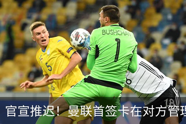 官宣推迟！曼联首签卡在对方管理层换血，中超旧将转会牵出百万补偿金！球衣背号选择揭晓