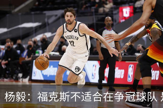 杨毅：福克斯不适合在争冠球队 是弱队球星 夏天看看能不能做交易