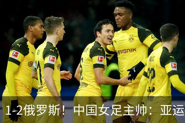 1-2俄罗斯！中国女足主帅：亚运备战需要这样高质量的热身赛